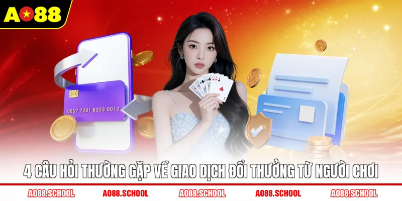 4 câu hỏi thường gặp về giao dịch đổi thưởng từ người chơi 4 câu hỏi thường gặp về giao dịch đổi thưởng từ người chơi