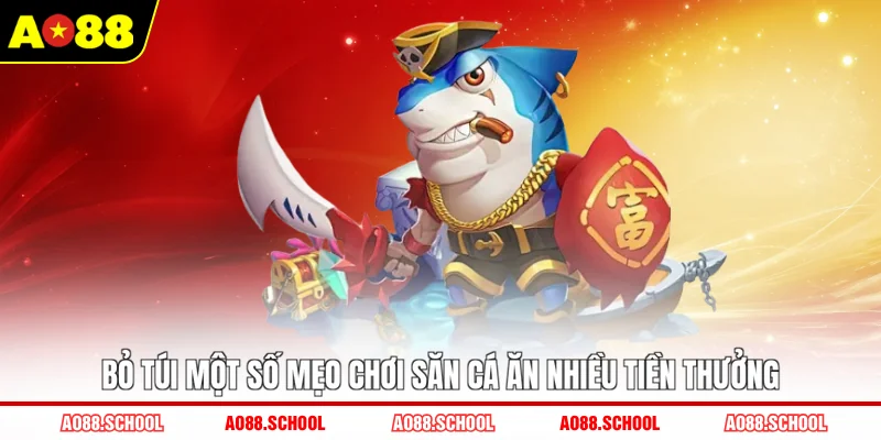 Bỏ túi một số mẹo chơi săn cá ăn nhiều tiền thưởng