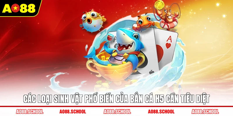 Các loại sinh vật phổ biến của bắn cá H5 cần tiêu diệt