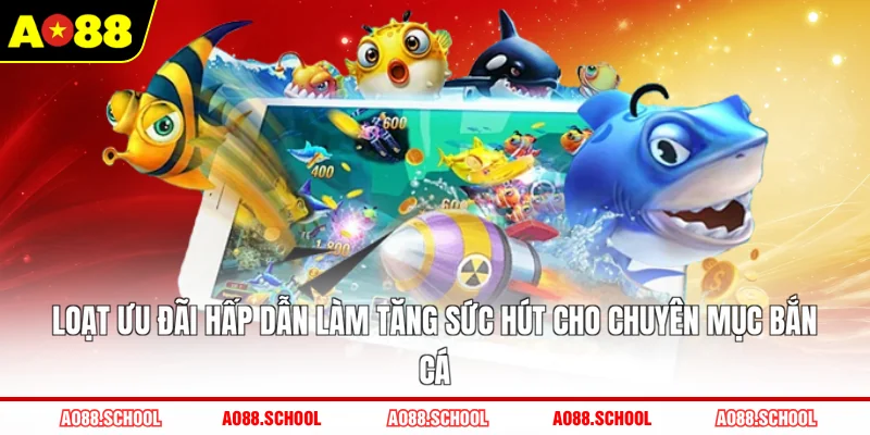 Loạt ưu đãi hấp dẫn làm tăng sức hút cho chuyên mục bắn cá