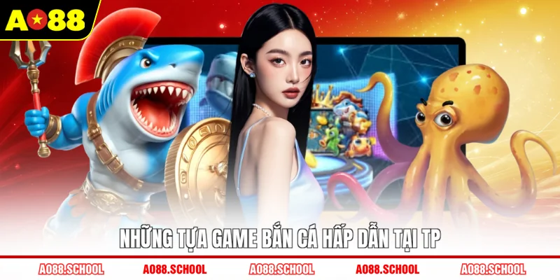 Những tựa game bắn cá hấp dẫn tại TP Những tựa game bắn cá hấp dẫn tại TP