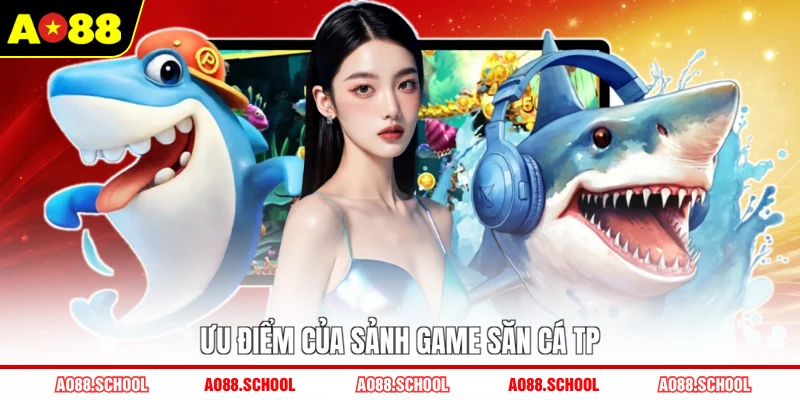 Ưu điểm của sảnh game săn cá TP Ưu điểm của sảnh game săn cá TP